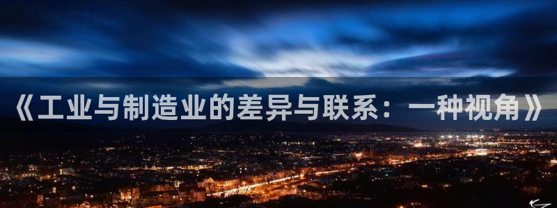 彩神通官网下载:《工业与制造业的差异与联系:一种视角》 彩神通官网下载:《工业与制造业的差异与联系:一种视角》